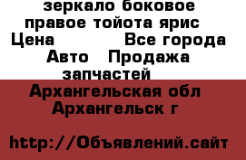 зеркало боковое правое тойота ярис › Цена ­ 5 000 - Все города Авто » Продажа запчастей   . Архангельская обл.,Архангельск г.